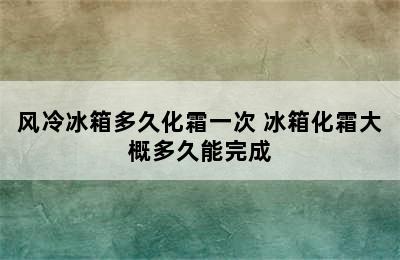 风冷冰箱多久化霜一次 冰箱化霜大概多久能完成